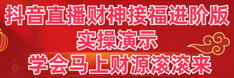 [直播玩法]（8677期）抖音直播财神接福进阶版 实操演示 学会马上财源滚滚来