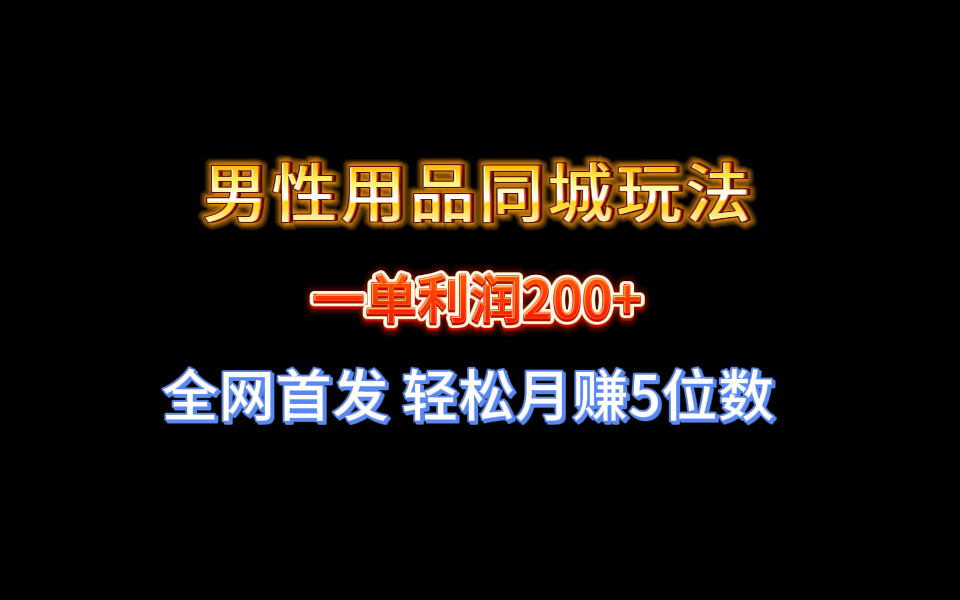 [热门给力项目]（8607期）全网首发 一单利润200+ 男性用品同城玩法 轻松月赚5位数