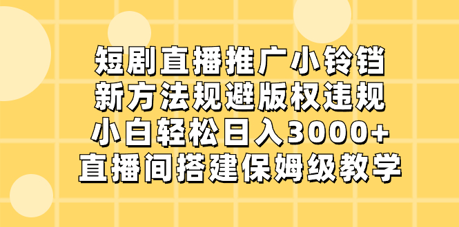 [热门给力项目]（8662期）短剧直播推广小铃铛，新方法规避版权违规，小白轻松日入3000+，直播间搭...-第1张图片-智慧创业网