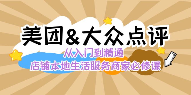 [创业项目]（8804期）美团+大众点评 从入门到精通：店铺本地生活 流量提升 店铺运营 推广秘术...