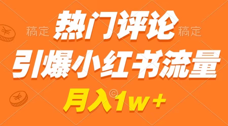 [小红书]（8740期）热门评论引爆小红书流量，作品制作简单，广告接到手软，月入过万不是梦