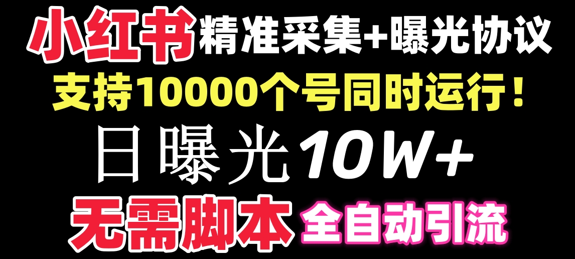 [小红书]（8612期）【价值10万！】小红书全自动采集+引流协议一体版！无需手机，支持10000