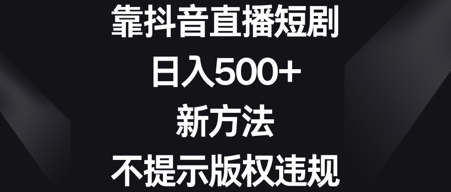 [热门给力项目]（8729期）靠抖音直播短剧，日入500+，新方法、不提示版权违规-第1张图片-智慧创业网