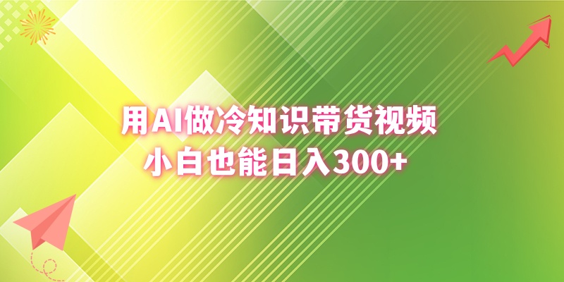 [短视频运营]（8631期）用AI做冷知识带货视频，小白也能日入300+-第1张图片-智慧创业网