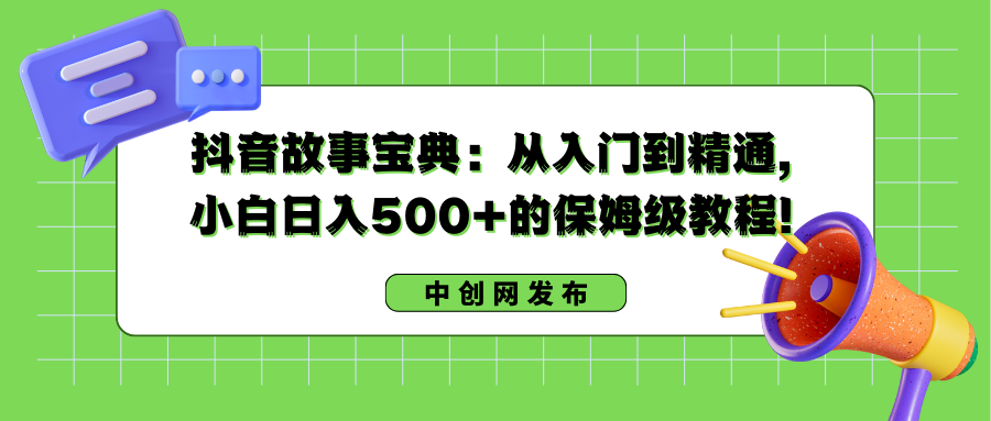 [短视频运营]（8675期）抖音故事宝典：从入门到精通，小白日入500+的保姆级教程！