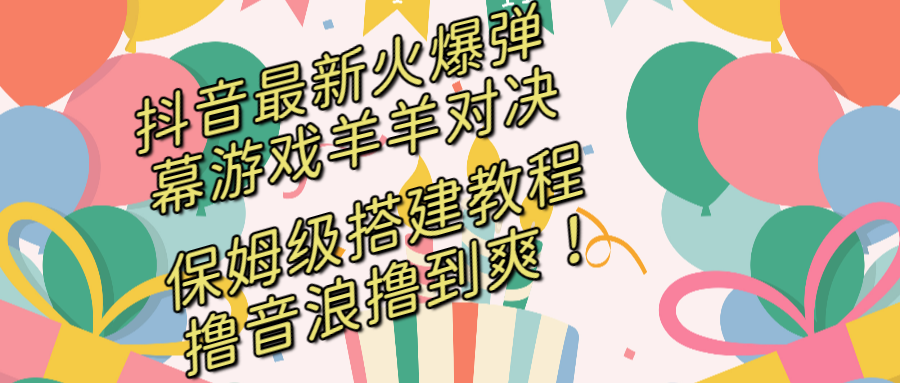 [直播玩法]（8588期）抖音最新火爆弹幕游戏羊羊对决，保姆级搭建开播教程，撸音浪直接撸到爽！