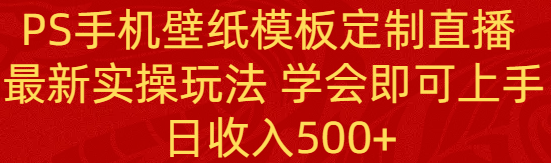 [直播玩法]（8843期）PS手机壁纸模板定制直播  最新实操玩法 学会即可上手 日收入500+-第1张图片-智慧创业网