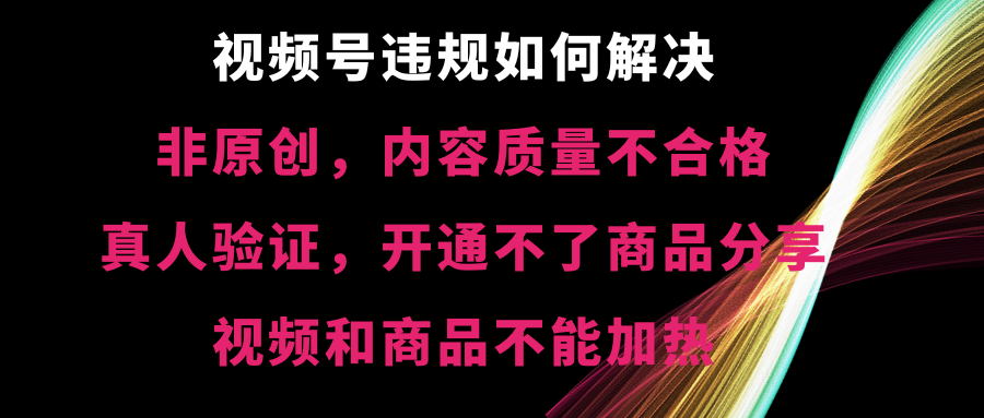 [短视频运营]（8622期）视频号违规【非原创，内容质量不合格，真人验证，开不了商品分享，不能...-第1张图片-智慧创业网