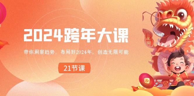 [创业项目]（8747期）2024 跨年大课，带你洞察趋势，布局好2024年，创造无限可能