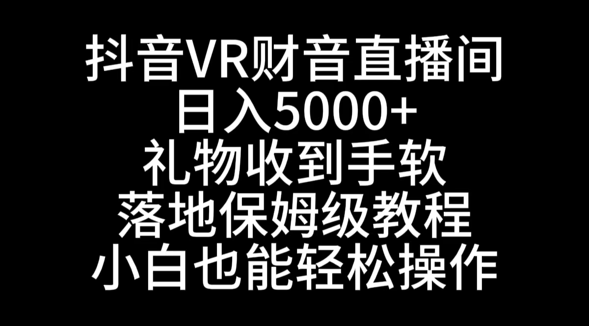 [直播玩法]（8749期）抖音VR财神直播间，日入5000+，礼物收到手软，落地式保姆级教程，小白也...