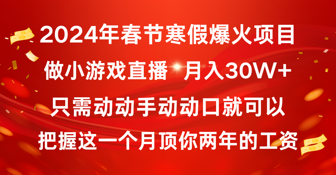 [热门给力项目]（8721期）2024年春节寒假爆火项目，普通小白如何通过小游戏直播做到月入30W+-第1张图片-智慧创业网