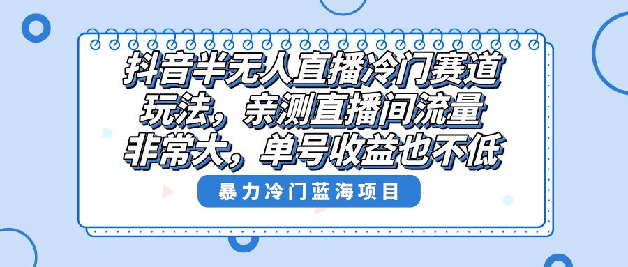 [直播玩法]（8617期）抖音半无人直播冷门赛道玩法，直播间流量非常大，单号收益也不低！-第1张图片-智慧创业网