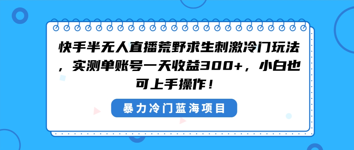 [直播玩法]（8796期）快手半无人直播荒野求生刺激冷门玩法，实测单账号一天收益300+，小白也...