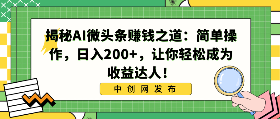 [热门给力项目]（8664期）揭秘AI微头条赚钱之道：简单操作，日入200+，让你轻松成为收益达人！-第1张图片-智慧创业网