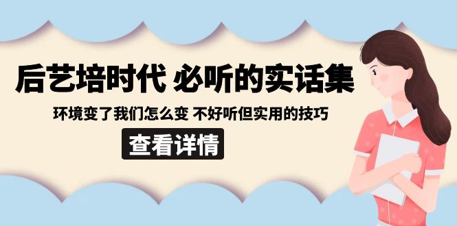 [创业项目]（8811期）后艺培 时代之必听的实话集：环境变了我们怎么变 不好听但实用的技巧