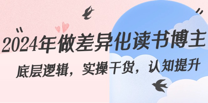 [新媒体]（8784期）2024年做差异化-读书博主：底层逻辑，实操干货，认知提升（29节）