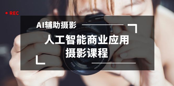 [人工智能]（8727期）2024年AI辅助摄影人工智能商业应用摄影课程（37节课）