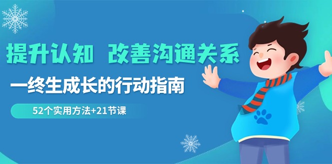 [创业项目]（8838期）提升认知 改善沟通关系，一终生成长的行动指南  52个实用方法+21节课-第1张图片-智慧创业网