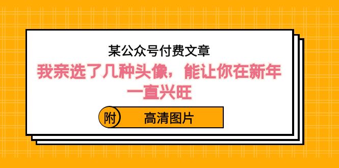 [公众号]（8643期）某公众号付费文章：我亲选了几种头像，能让你在新年一直兴旺（附高清图片）