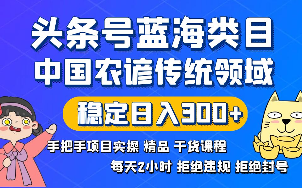 [热门给力项目]（8595期）头条号蓝海类目传统和农谚领域实操精品课程拒绝违规封号稳定日入300+