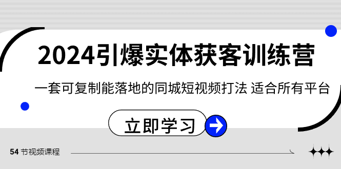 [短视频运营]（8614期）2024·引爆实体获客训练营 一套可复制能落地的同城短视频打法 适合所有平台