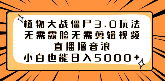 [热门给力项目]（8858期）植物大战僵尸3.0玩法无需露脸无需剪辑视频，直播撸音浪，小白也能日入5000+
