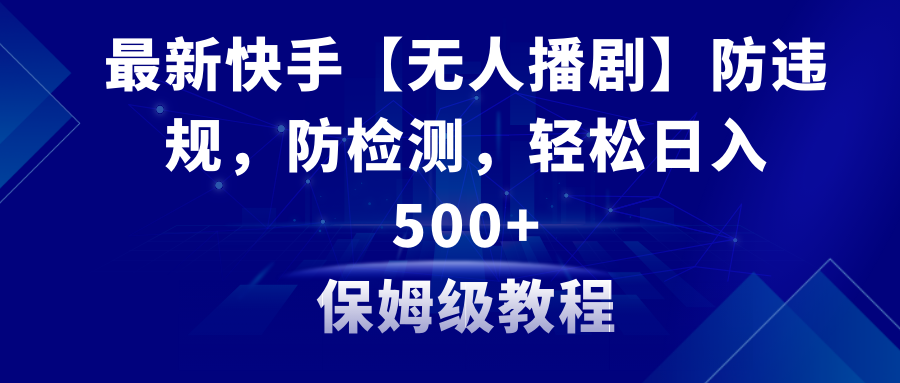 [直播玩法]（8856期）最新快手【无人播剧】防违规，防检测，多种变现方式，日入500+教程+素材