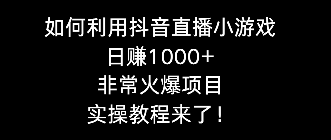 [直播玩法]（8870期）如何利用抖音直播小游戏日赚1000+，非常火爆项目，实操教程来了！