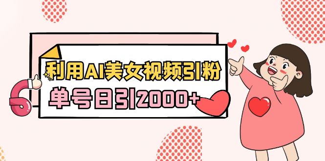 [热门给力项目]（8872期）利用AI美女视频引粉，单号日引2000+，新手也能干（教程+软件）