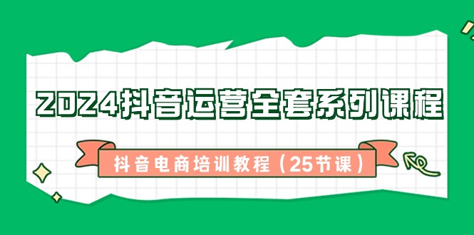 [直播玩法]（8864期）2024抖音运营全套系列课程-抖音电商培训教程（25节课）