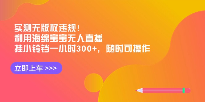 [热门给力项目]（8886期）实测无版权违规！利用海绵宝宝无人直播，挂小铃铛一小时300+，随时可操作