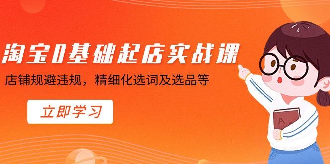 [国内电商]（8875期）淘宝0基础起店实操课，店铺规避违规，精细化选词及选品等-第1张图片-智慧创业网