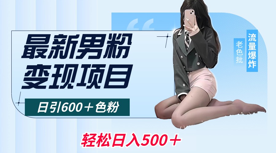 [热门给力项目]（8883期）最新男粉变现项目，日引600＋色粉，全平台通用，轻松日入500＋