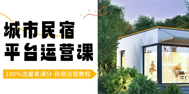 [短视频运营]（8890期）城市民宿-平台运营课，100%流量拿满分-民宿运营教程（18节课）-第1张图片-智慧创业网