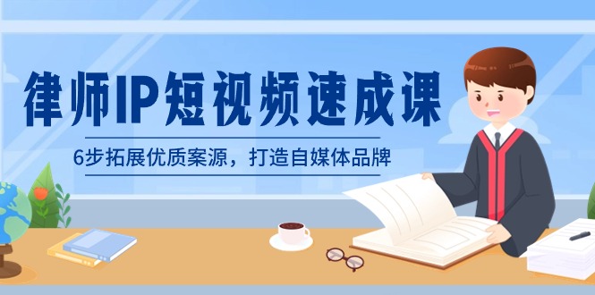 [短视频运营]（8891期）律师-IP短视频速成课，6步拓展优质案源，打造自媒体品牌（无水印）