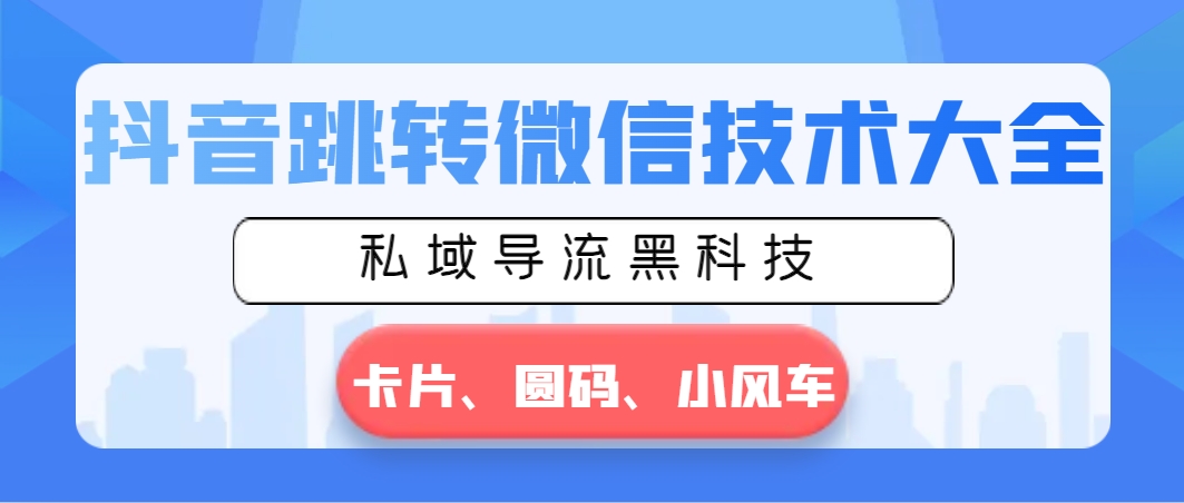 [引流-涨粉-软件]（8898期）抖音跳转微信技术大全，私域导流黑科技—卡片圆码小风车