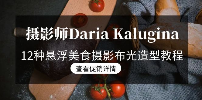 [短视频运营]（8900期）摄影师Daria Kalugina 12种悬浮美食摄影布光造型教程-21节课-中文字幕