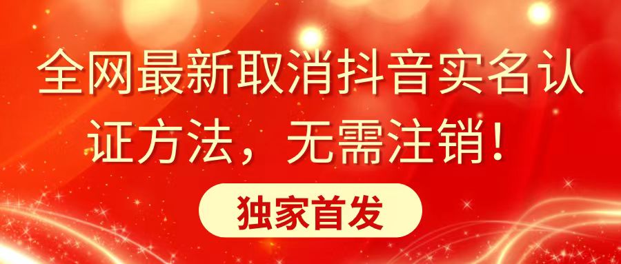 [短视频运营]（8903期）全网最新取消抖音实名认证方法，无需注销，独家首发