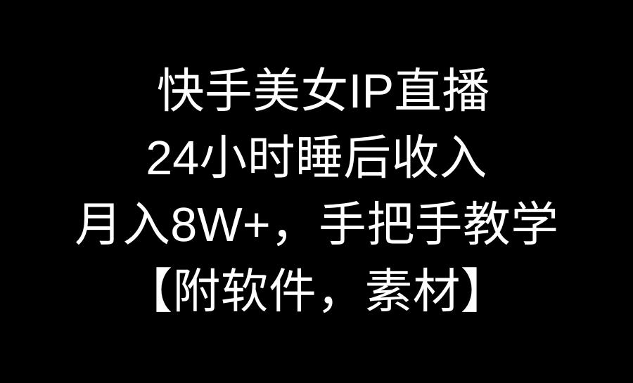 [直播玩法]（8967期）快手美女IP直播，24小时睡后收入，月入8W+，手把手教学【附软件，素材】