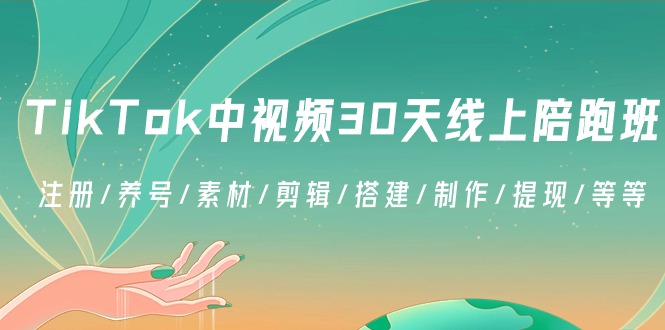 [跨境电商]（8963期）TikTok中视频-30天线上陪跑班：注册/养号/素材/剪辑/搭建/制作/提现/等等