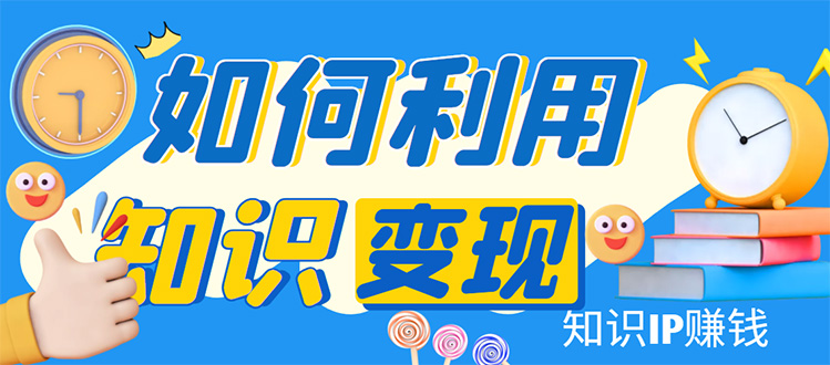 [新媒体]（4608期）知识IP变现训练营：手把手带你如何做知识IP赚钱，助你逆袭人生！