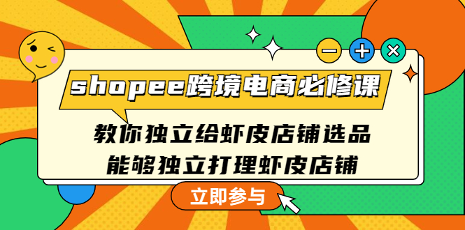 [跨境电商]（4588期）shopee跨境电商必修课：教你独立给虾皮店铺选品，能够独立打理虾皮店铺