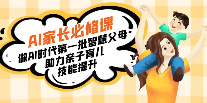 [人工智能]（8911期）【宝妈 宝爸力荐】AI家长必修课：做AI时代第一批智慧父母，助力亲子育儿...-第1张图片-智慧创业网