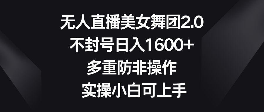 [短视频运营]（8913期）无人直播美女舞团2.0，不封号日入1600+，多重防非操作， 实操小白可上手