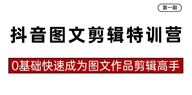 [短视频运营]（8940期）抖音图文剪辑特训营第一期，0基础快速成为图文作品剪辑高手（23节课）