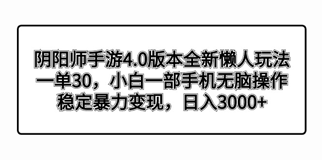 [热门给力项目]（8959期）阴阳师手游4.0版本全新懒人玩法，一单30，小白一部手机无脑操作，稳定暴...