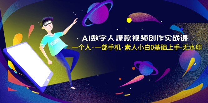[人工智能]（8954期）AI数字人爆款视频创作实战课，一个人·一部手机·素人小白0基础上手-无水印-第1张图片-智慧创业网