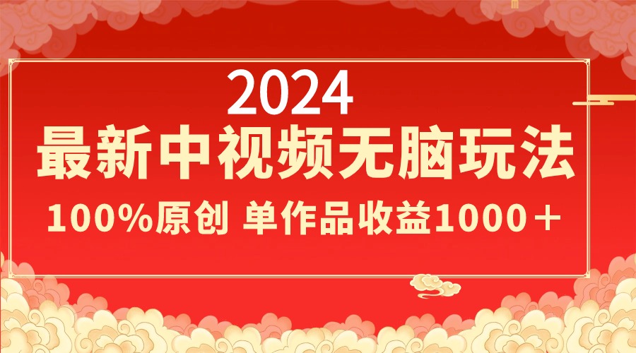 [短视频运营]（8928期）2024最新中视频无脑玩法，作品制作简单，100%原创，单作品收益1000＋