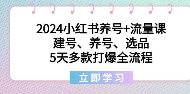 [小红书]（8974期）2024小红书养号+流量课：建号、养号、选品，5天多款打爆全流程