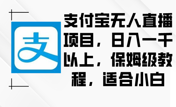 [直播玩法]（8969期）支付宝无人直播项目，日入一千以上，保姆级教程，适合小白-第1张图片-智慧创业网